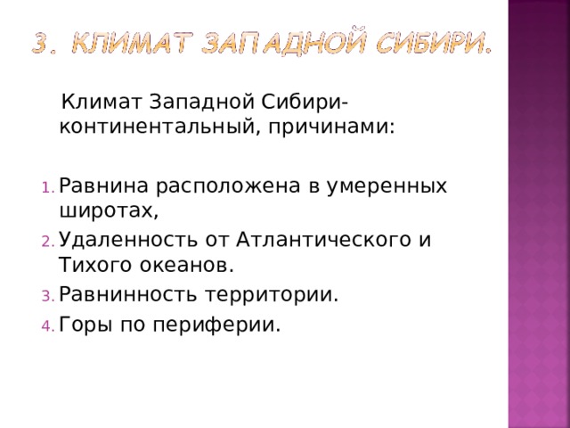  Климат Западной Сибири- континентальный, причинами: Равнина расположена в умеренных широтах, Удаленность от Атлантического и Тихого океанов. Равнинность территории. Горы по периферии. 