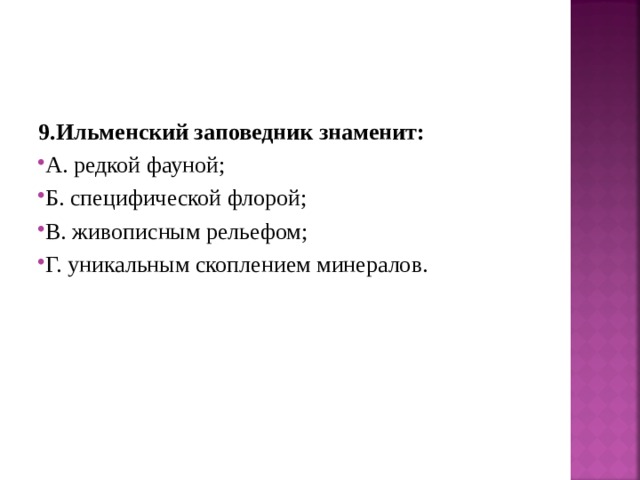 9.Ильменский заповедник знаменит: А. редкой фауной; Б. специфической флорой; В. живописным рельефом; Г. уникальным скоплением минералов.  