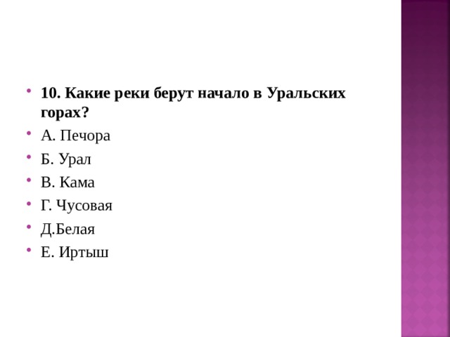 10. Какие реки берут начало в Уральских горах? А. Печора Б. Урал В. Кама Г. Чусовая Д.Белая Е. Иртыш  