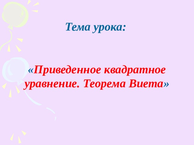    Тема урока:   « Приведенное квадратное уравнение. Теорема Виета » 