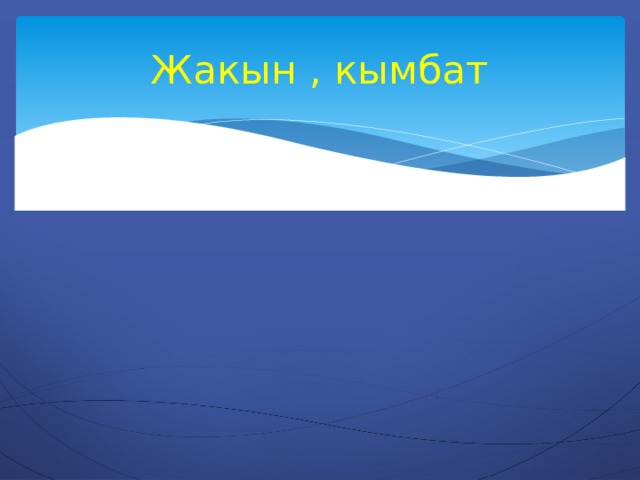 Жакын , кымбат 