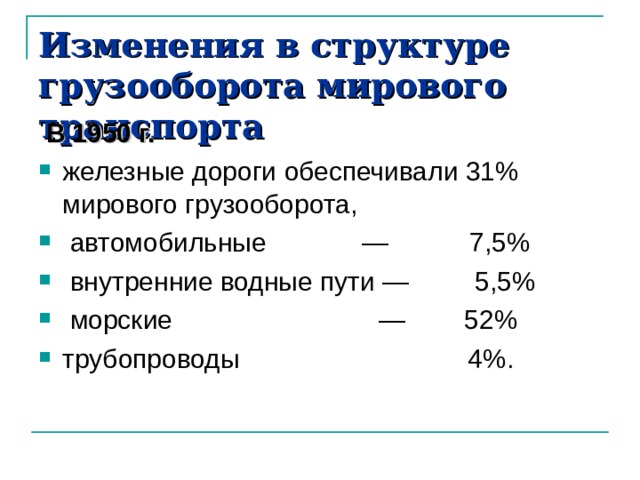 Изменения в структуре грузооборота мирового транспорта  В 1950 г. железные дороги обеспечивали 31% мирового грузооборота,  автомобильные — 7,5%  внутренние водные пути — 5,5%  морские — 52% трубопроводы 4%. 