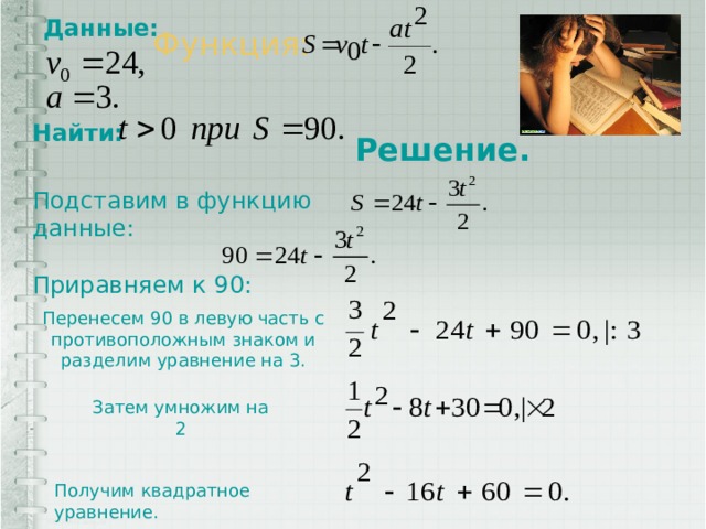 Данные: Функция: Найти: Решение. Подставим в функцию данные: Приравняем к 90: Перенесем 90 в левую часть с противоположным знаком и разделим уравнение на 3. Затем умножим на 2 Получим квадратное уравнение. 