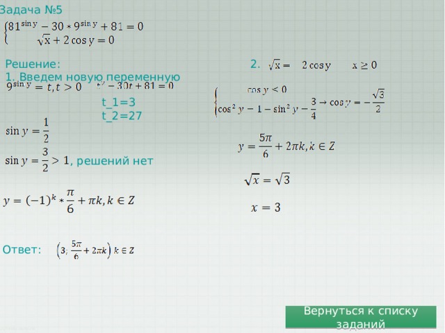 Задача №5  Решение: 1. Введем новую переменную 2. t_1=3 t_2=27 , решений нет Ответ: Вернуться к списку заданий 