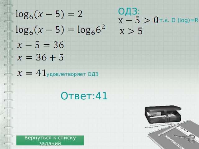 ОДЗ: , т.к. D (log)=R+ удовлетворяет ОДЗ Ответ:41 Вернуться к списку заданий 
