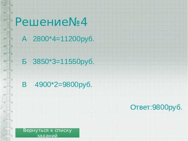 Решение№4 А 2800*4=11200руб. Б 3850*3=11550руб. В 4900*2=9800руб.  Ответ:9800руб. Вернуться к списку заданий 