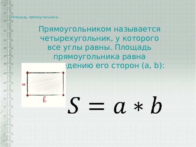 Площадь прямоугольника.    Прямоугольником называется четырехугольник, у которого все углы равны. Площадь прямоугольника равна произведению его сторон (a, b): 