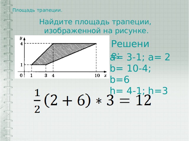 Площадь трапеции.   Найдите площадь трапеции, изображенной на рисунке. Решение: a= 3-1; a= 2 b= 10-4; b=6 h= 4-1; h=3 