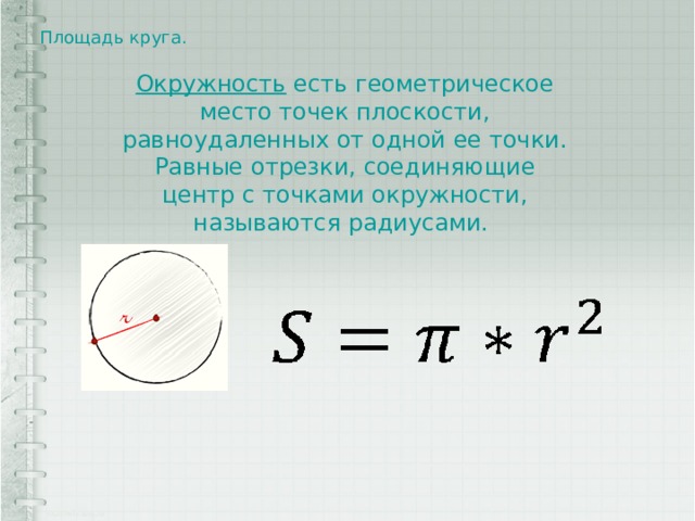 Площадь круга.   Окружность  есть геометрическое место точек плоскости, равноудаленных от одной ее точки. Равные отрезки, соединяющие центр с точками окружности, называются радиусами. 