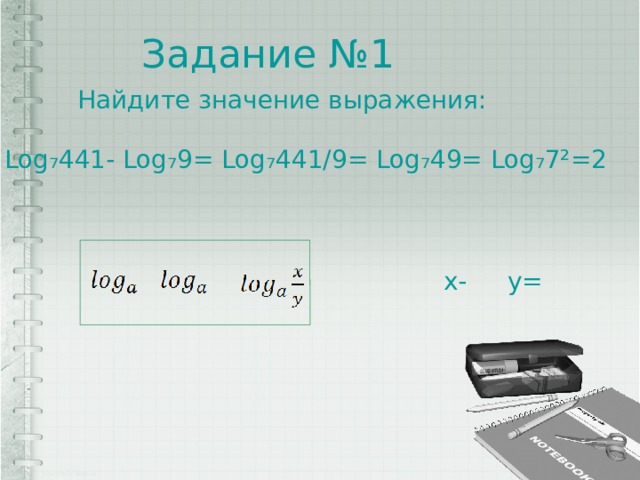 Задание №1 Найдите значение выражения: Log₇441- Log₇9= Log₇441/9= Log₇49= Log₇7²=2 x- y= 