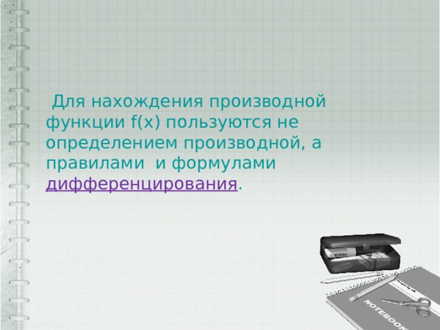   Для нахождения производной функции f(x) пользуются не определением производной, а правилами и формулами дифференцирования . 