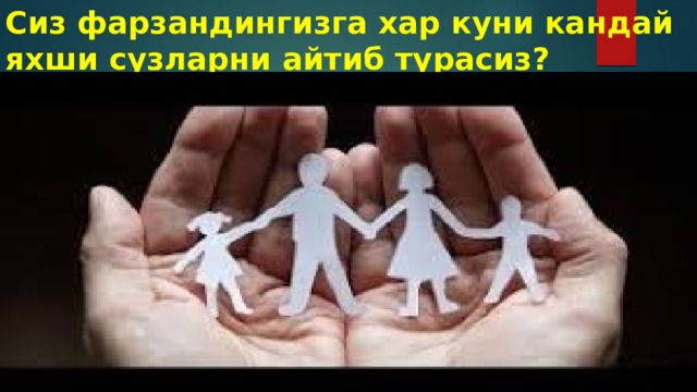Сиз фарзандингизга хар куни кандай яхши сузларни айтиб турасиз? 