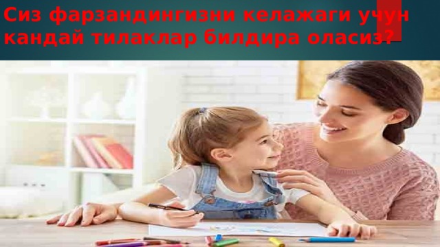 Сиз фарзандингизни келажаги учун кандай тилаклар билдира оласиз? 