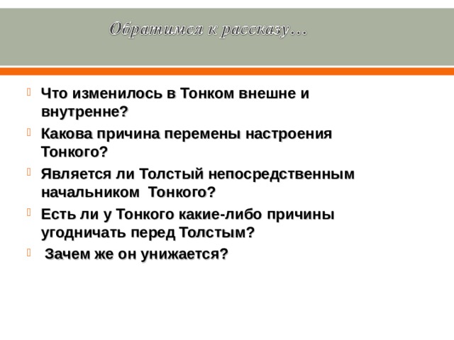 Что изменилось в Тонком внешне и внутренне? Какова причина перемены настроения Тонкого? Является ли Толстый непосредственным начальником Тонкого? Есть ли у Тонкого какие-либо причины угодничать перед Толстым?  Зачем же он унижается?  
