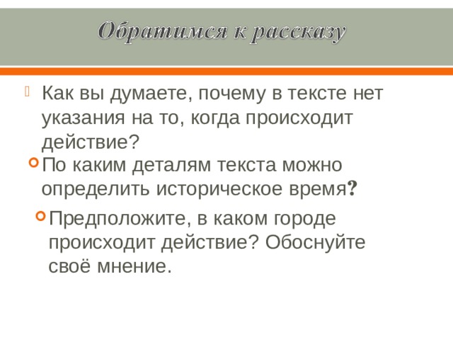 Как вы думаете, почему в тексте нет указания на то, когда происходит действие? По каким деталям текста можно определить историческое время ? Предположите, в каком городе происходит действие? Обоснуйте своё мнение. 