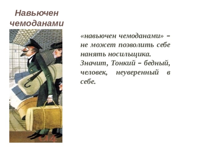 Навьючен чемоданами «навьючен чемоданами» – не может позволить себе нанять носильщика. Значит, Тонкий – бедный, человек, неуверенный в себе. 