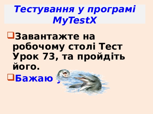 Тестування у програмі MyTestX Завантажте на робочому столі Тест Урок 73, та пройдіть його. Бажаю успіхів! 