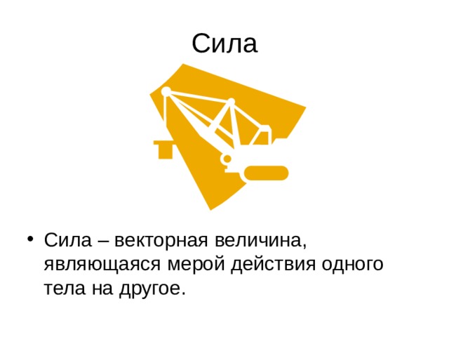 Сила Сила – векторная величина, являющаяся мерой действия одного тела на другое. 