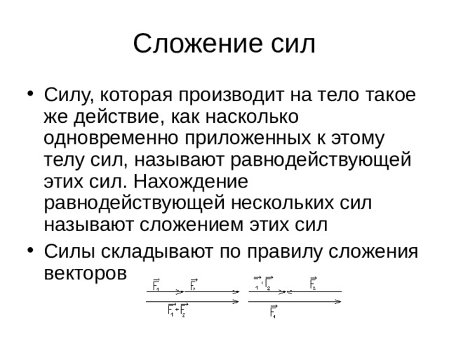 Сложение сил Силу, которая производит на тело такое же действие, как насколько одновременно приложенных к этому телу сил, называют равнодействующей этих сил. Нахождение равнодействующей нескольких сил называют сложением этих сил Силы складывают по правилу сложения векторов 