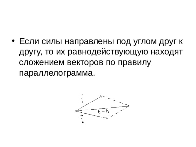 Если силы направлены под углом друг к другу, то их равнодействующую находят сложением векторов по правилу параллелограмма. 