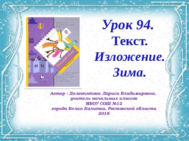 Урок 94. Текст. Изложение. Зима. Автор : Долгопятова Лариса Владимировна, учитель начальных классов МБОУ СОШ №12 города Белая Калитва, Ростовской области 2018 