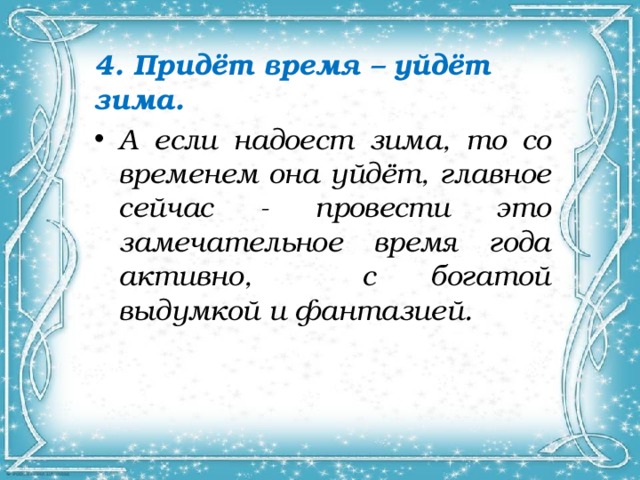 4. Придёт время – уйдёт зима. А если надоест зима, то со временем она уйдёт, главное сейчас - провести это замечательное время года активно, с богатой выдумкой и фантазией. 