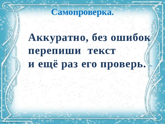 Самопроверка. Аккуратно, без ошибок перепиши текст  и ещё раз его проверь. 
