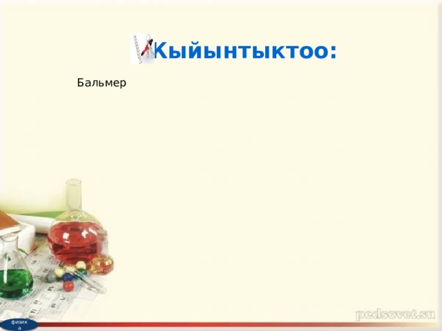 Жыйынтыктоо: Бальмер Бальмер физика Суутек атомунун спектри; Суутек атомунун спектри; Спектроскоп Спектроскоп 