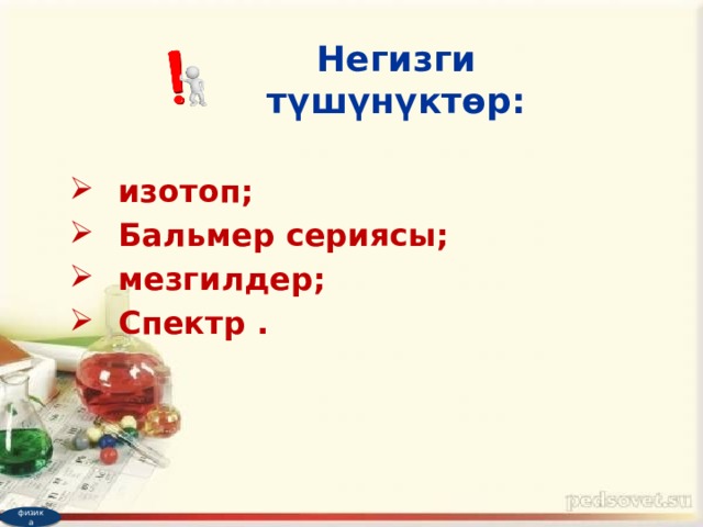 Негизги түшүнүктөр: изотоп; Бальмер сериясы; мезгилдер; Спектр . физика 