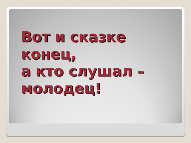 Вот и сказке конец,  а кто слушал – молодец! 