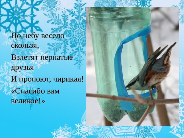 По небу весело скользя, Взлетят пернатые друзья И пропоют, чирикая! «Спасибо вам великое!» 