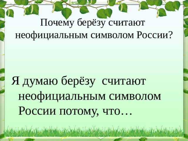 Почему берёзу считают неофициальным символом России? Я думаю берёзу считают неофициальным символом России потому, что… 