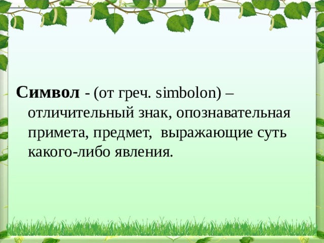 Символ - (от греч. simbolon) – отличительный знак, опознавательная примета, предмет, выражающие суть какого-либо явления.  