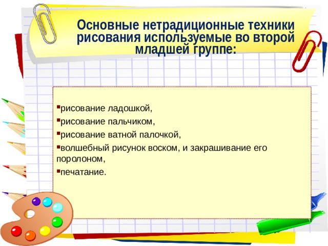Основные нетрадиционные техники рисования используемые во второй младшей группе: рисование ладошкой, рисование пальчиком, рисование ватной палочкой, волшебный рисунок воском, и закрашивание его поролоном, печатание. 