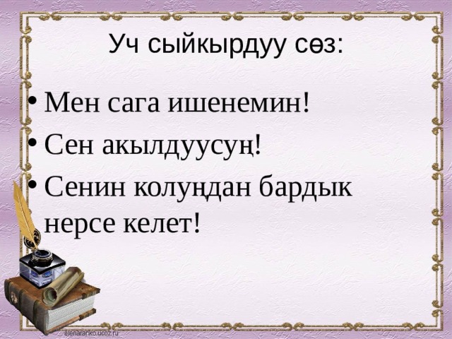 Уч сыйкырдуу сөз: Мен сага ишенемин! Сен акылдуусуң! Сенин колуңдан бардык нерсе келет! 