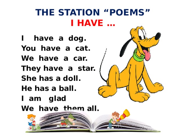 THE STATION “POEMS”  I HAVE …  I have a dog.  You have a cat.  We have a car.  They have a star.  She has a doll.  He has a ball.  I am glad  We have them all.   