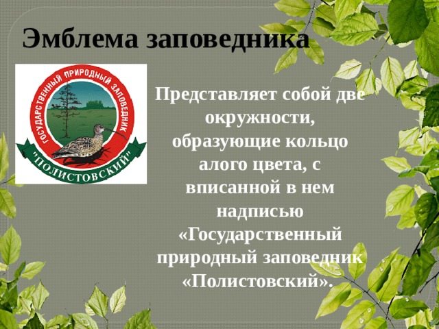 Эмблема заповедника Представляет собой две окружности, образующие кольцо алого цвета, с вписанной в нем надписью «Государственный природный заповедник «Полистовский».  