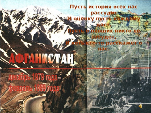 Пусть история всех нас рассудит И оценку пусть каждому даст. Пусть о павших никто не забудет, И хоть кто-то расскажет о нас.  