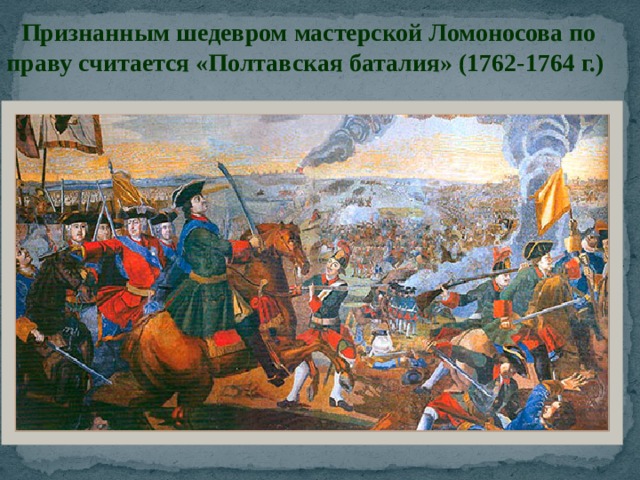 Признанным шедевром мастерской Ломоносова по праву считается «Полтавская баталия» (1762-1764 г.) 