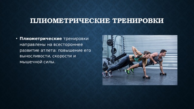 Плиометрические тренировки Плиометрические тренировки направлены на всестороннее развитие атлета: повышение его выносливости, скорости и мышечной силы. 