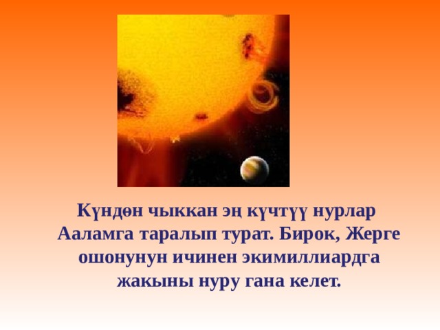 Күндөн чыккан эң күчтүү нурлар Ааламга таралып турат. Бирок, Жерге ошонунун ичинен экимиллиардга жакыны нуру гана келет. 