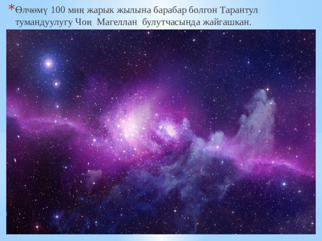 Өлчөмү 100 миң жарык жылына барабар болгон Тарантул тумандуулугу Чоң Магеллан булутчасында жайгашкан. 