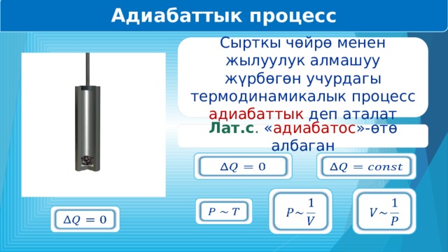 Адиабаттык процесс Сырткы чөйрө менен жылуулук алмашуу жүрбөгөн учурдагы термодинамикалык процесс адиабаттык деп аталат Лат.с . « адиабатос »-өтө албаган             