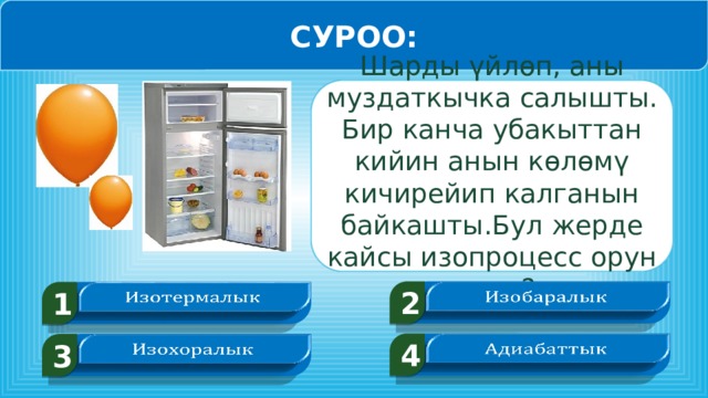 СУРОО: Шарды үйлөп, аны муздаткычка салышты. Бир канча убакыттан кийин анын көлөмү кичирейип калганын байкашты.Бул жерде кайсы изопроцесс орун алды? 2   1   4   3    