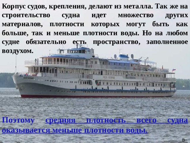 Корпус судов, крепления, делают из металла. Так же на строительство судна идет множество других материалов, плотности которых могут быть как больше, так и меньше плотности воды. Но на любом судне обязательно есть пространство, заполненное воздухом.    Поэтому средняя плотность всего судна оказывается меньше плотности воды. 