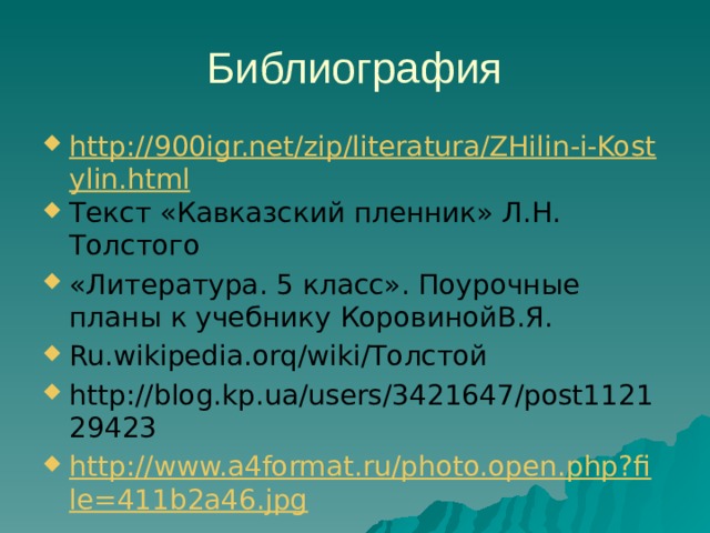 Библиография http://900igr.net/zip/literatura/ZHilin-i-Kostylin.html Текст «Кавказский пленник» Л.Н. Толстого «Литература. 5 класс». Поурочные планы к учебнику КоровинойВ.Я. Ru.wikipedia.orq/wiki/Толстой http://blog.kp.ua/users/3421647/post112129423 http://www.a4format.ru/photo.open.php?file=411b2a46.jpg 