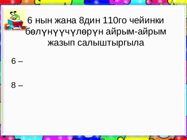 6 нын жана 8дин 110го чейинки бөлүнүүчүлөрүн айрым-айрым жазып салыштыргыла 6 – 8 – 