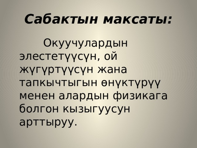 Сабактын максаты:  Окуучулардын элестетүүсүн, ой жүгүртүүсүн жана тапкычтыгын өнүктүрүү менен алардын физикага болгон кызыгуусун арттыруу. 