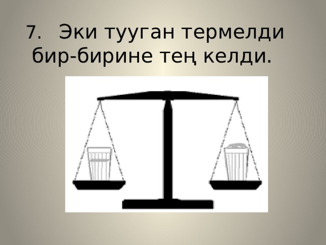  7.  Эки тууган термелди бир-бирине тең келди. 