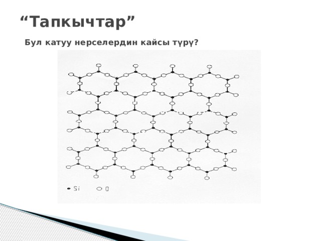 “ Тапкычтар”   Бул катуу нерселердин кайсы түрү? 